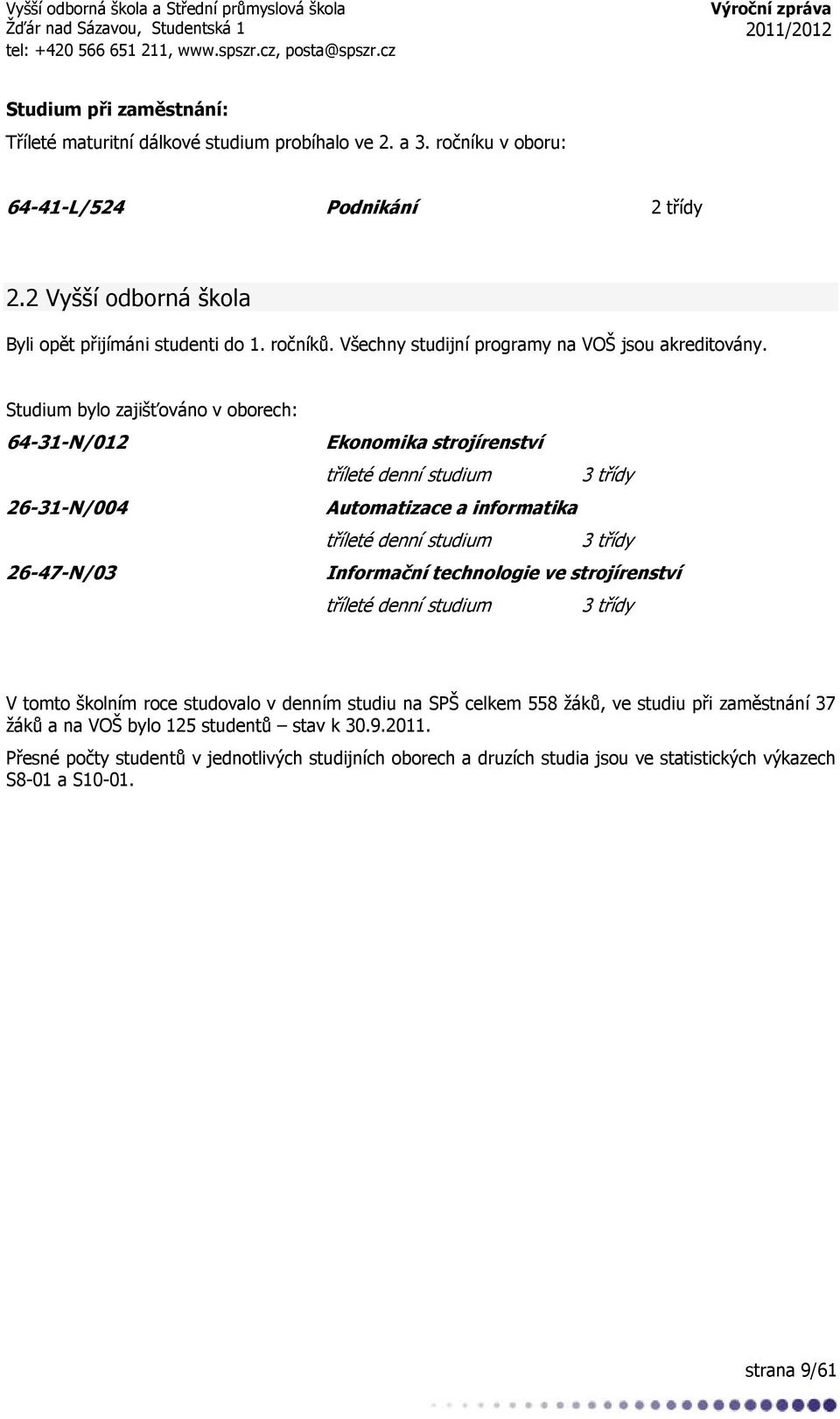 Studium bylo zajišťováno v oborech: 64-31-N/012 26-31-N/004 26-47-N/03 Ekonomika strojírenství tříleté denní studium 3 třídy Automatizace a informatika tříleté denní studium 3 třídy Informační