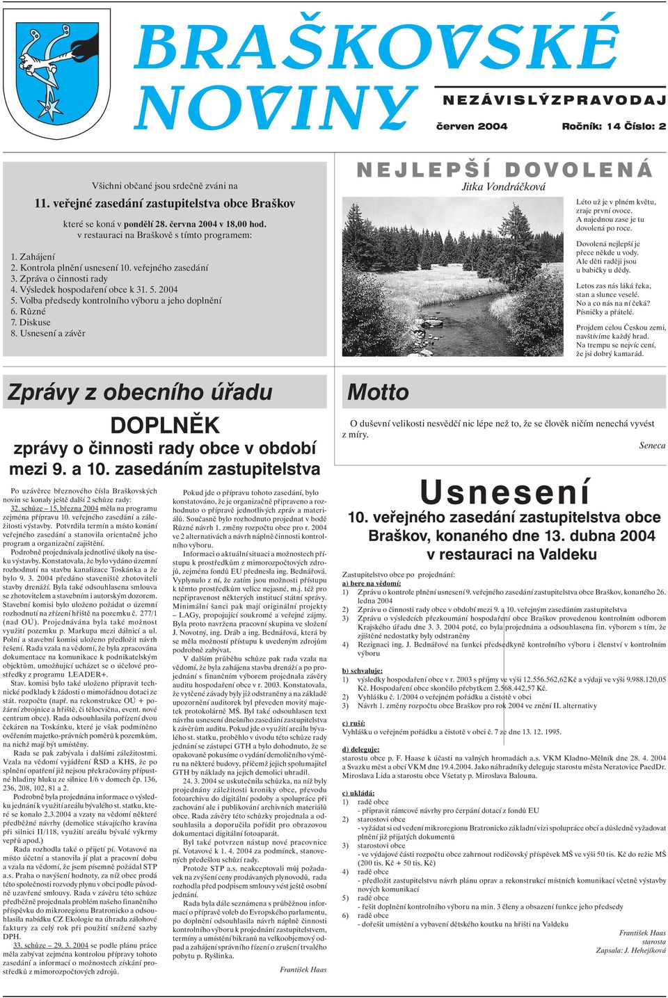 2004 5. Volba předsedy kontrolního výboru a jeho doplnění 6. Různé 7. Diskuse 8. Usnesení a závěr Zprávy z obecního úřadu DOPLNĚK zprávy o činnosti rady obce v období mezi 9. a 10.