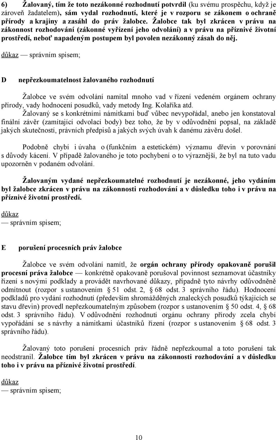 Žalobce tak byl zkrácen v právu na zákonnost rozhodování (zákonné vyřízení jeho odvolání) a v právu na příznivé životní prostředí, neboť napadeným postupem byl povolen nezákonný zásah do něj.