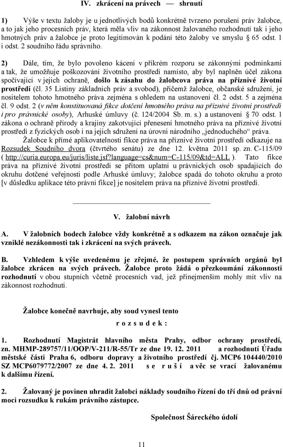 2) Dále, tím, že bylo povoleno kácení v příkrém rozporu se zákonnými podmínkami a tak, že umožňuje poškozování životního prostředí namísto, aby byl naplněn účel zákona spočívající v jejich ochraně,