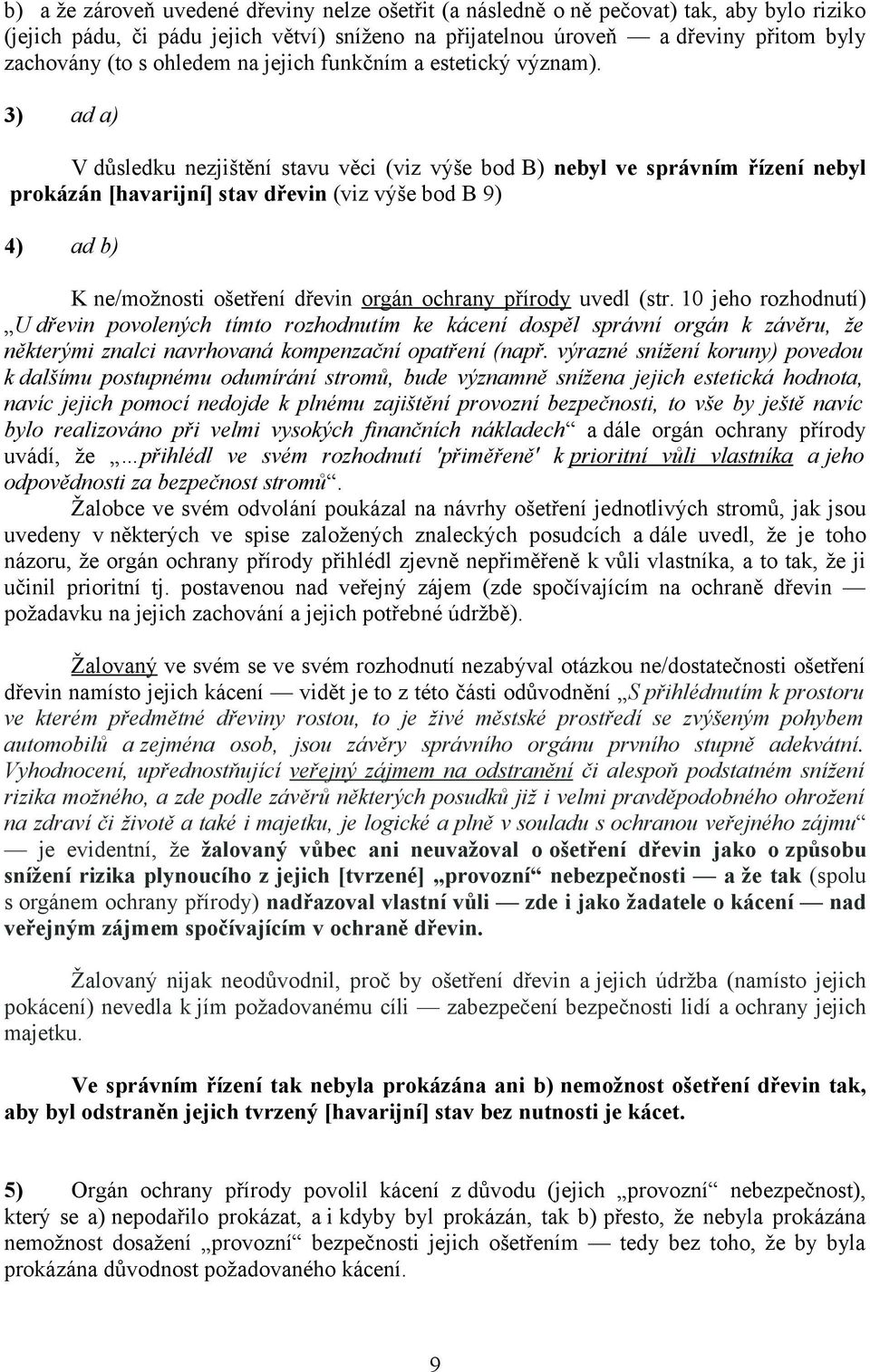 3) ad a) V důsledku nezjištění stavu věci (viz výše bod B) nebyl ve správním řízení nebyl prokázán [havarijní] stav dřevin (viz výše bod B 9) 4) ad b) K ne/možnosti ošetření dřevin orgán ochrany