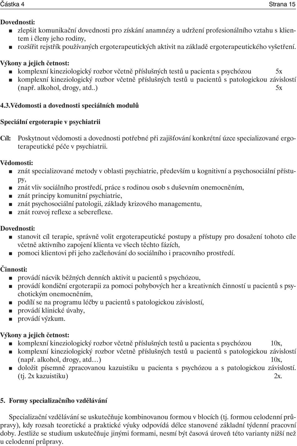 Výkony a jejich četnost: komplexní kineziologický rozbor včetně příslušných testů u pacienta s psychózou 5x komplexní kineziologický rozbor včetně příslušných testů u pacientů s patologickou