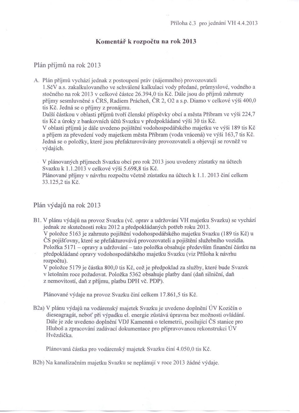 Dále jsou do příjmů zahrnuty příjmy sesrnluvněné s ČRS, Radiem Prácheň, ČR 2,02 a s.p. Diamo v celkové výši 400,0. Jedná se o příjmy z pronájmu.