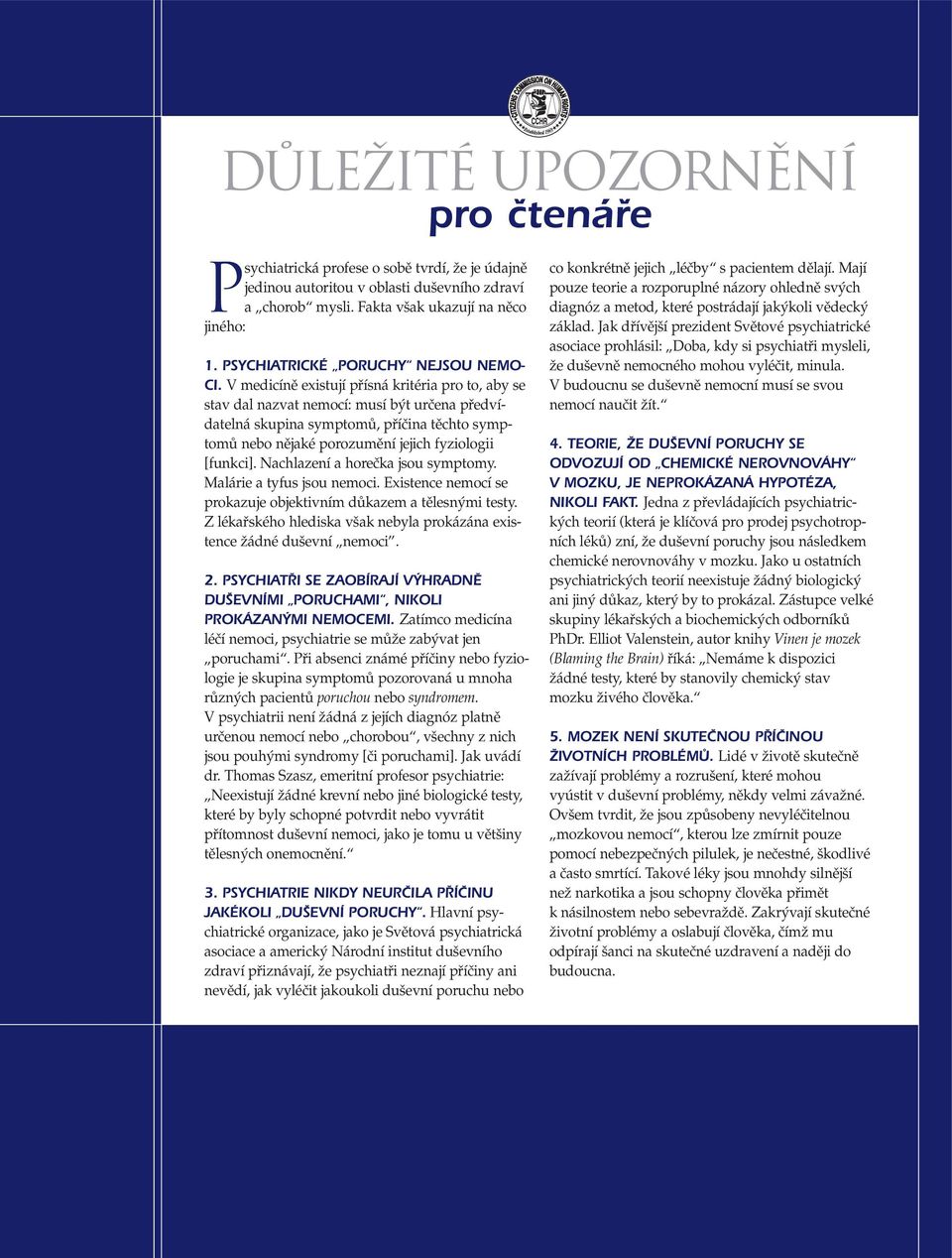 V medicínû existují pfiísná kritéria pro to, aby se stav dal nazvat nemocí: musí b t urãena pfiedvídatelná skupina symptomû, pfiíãina tûchto symptomû nebo nûjaké porozumûní jejich fyziologii [funkci].