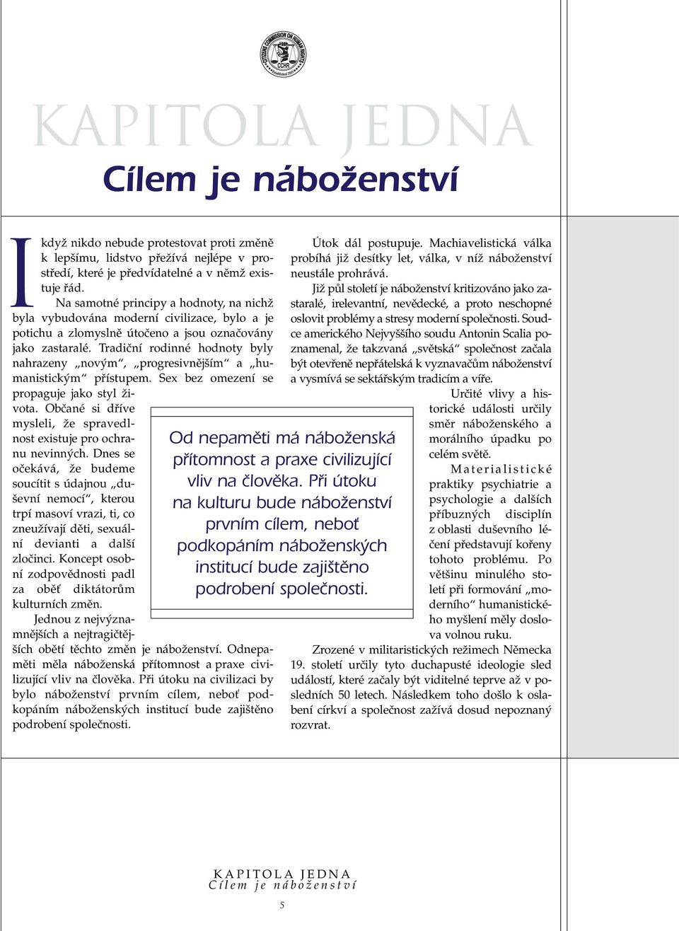 Tradiãní rodinné hodnoty byly nahrazeny nov m, progresivnûj ím a humanistick m pfiístupem. Sex bez omezení se propaguje jako styl Ïivota.