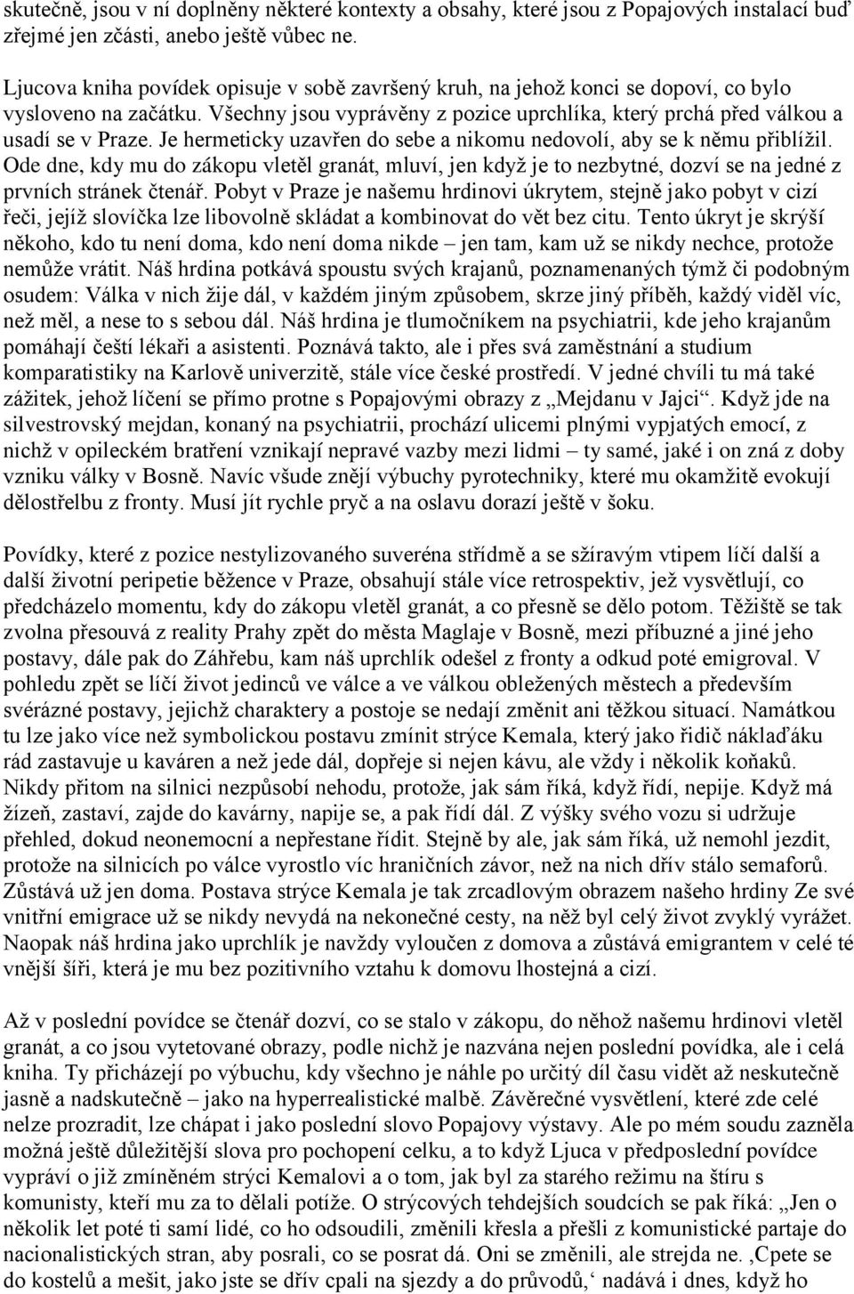 Je hermeticky uzavřen do sebe a nikomu nedovolí, aby se k němu přiblížil. Ode dne, kdy mu do zákopu vletěl granát, mluví, jen když je to nezbytné, dozví se na jedné z prvních stránek čtenář.