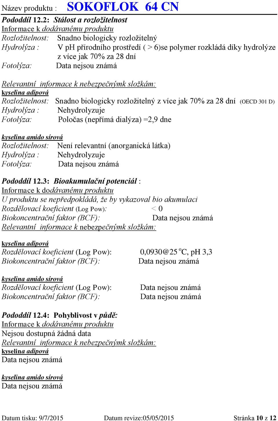 za 28 dní Fotolýza: Relevantní informace k nebezpečnýmk složkám: kyselina adipová Rozložitelnost: Snadno biologicky rozložitelný z více jak 70% za 28 dní (OECD 301 D) Hydrolýza : Nehydrolyzuje