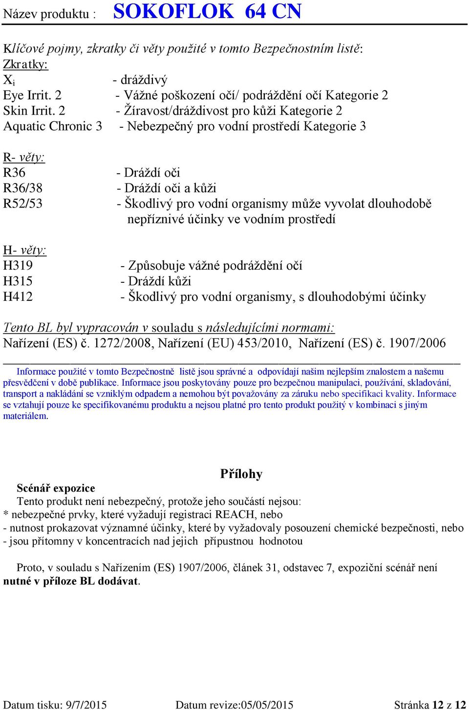 může vyvolat dlouhodobě nepříznivé účinky ve vodním prostředí H- věty: H319 H315 H412 - Způsobuje vážné podráždění očí - Dráždí kůži - Škodlivý pro vodní organismy, s dlouhodobými účinky Tento BL byl