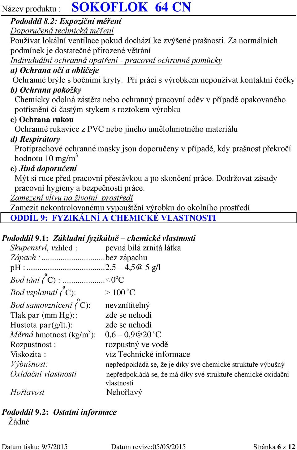 Při práci s výrobkem nepoužívat kontaktní čočky b) Ochrana pokožky Chemicky odolná zástěra nebo ochranný pracovní oděv v případě opakovaného potřísnění či častým stykem s roztokem výrobku c) Ochrana