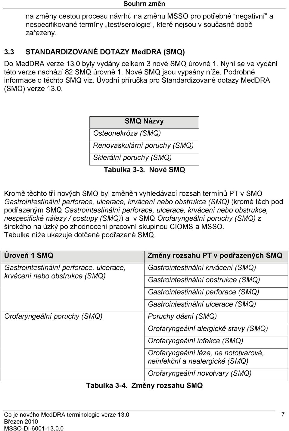 Podrobné informace o těchto SMQ viz. Úvodní příručka pro Standardizované dotazy MedDRA (SMQ) verze 13.0. SMQ Názvy Osteonekróza (SMQ) Renovaskulární poruchy (SMQ) Sklerální poruchy (SMQ) Tabulka 3-3.