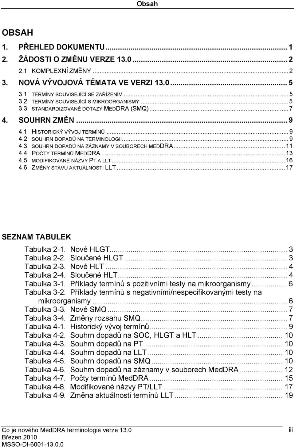 4 POČTY TERMÍNŮ MEDDRA... 13 4.5 MODIFIKOVANÉ NÁZVY PT A LLT... 16 4.6 ZMĚNY STAVU AKTUÁLNOSTI LLT... 17 SEZNAM TABULEK Tabulka 2-1. Nové HLGT... 3 Tabulka 2-2. Sloučené HLGT... 3 Tabulka 2-3.