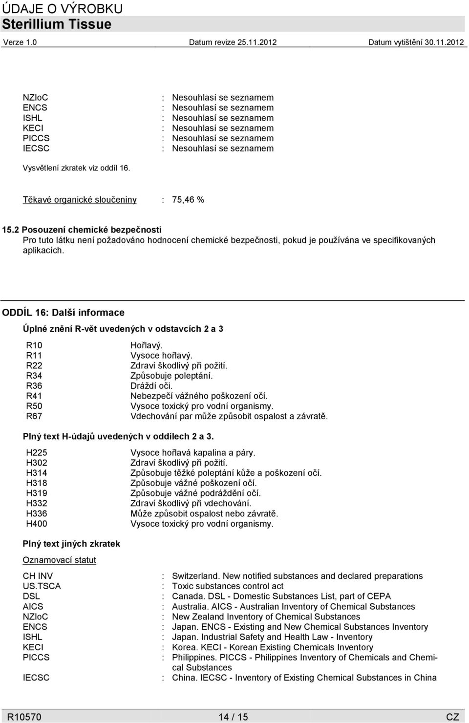 2 Posouzení chemické bezpečnosti Pro tuto látku není požadováno hodnocení chemické bezpečnosti, pokud je používána ve specifikovaných aplikacích.