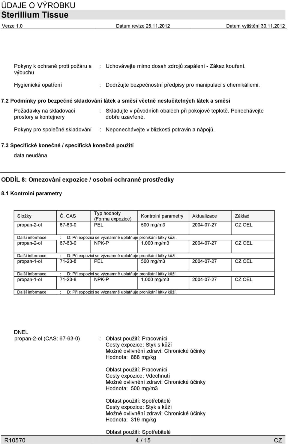 Ponechávejte dobře uzavřené. Pokyny pro společné skladování : Neponechávejte v blízkosti potravin a nápojů. 7.