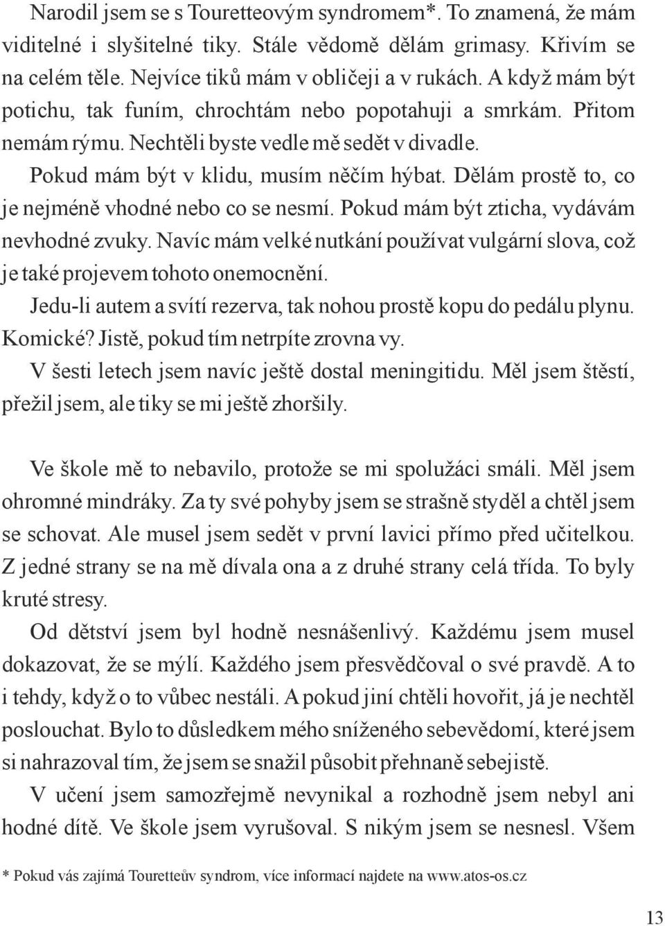 Dělám prostě to, co je nejméně vhodné nebo co se nesmí. Pokud mám být zticha, vydávám nevhodné zvuky. Navíc mám velké nutkání používat vulgární slova, což je také projevem tohoto onemocnění.