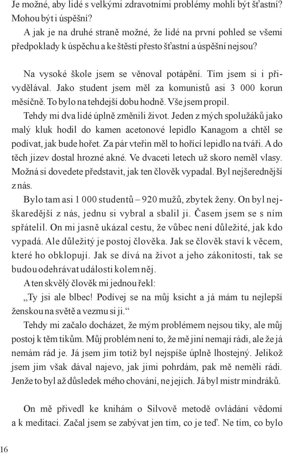 Tím jsem si i přivydělával. Jako student jsem měl za komunistů asi 3 000 korun měsíčně. To bylo na tehdejší dobu hodně. Vše jsem propil. Tehdy mi dva lidé úplně změnili život.