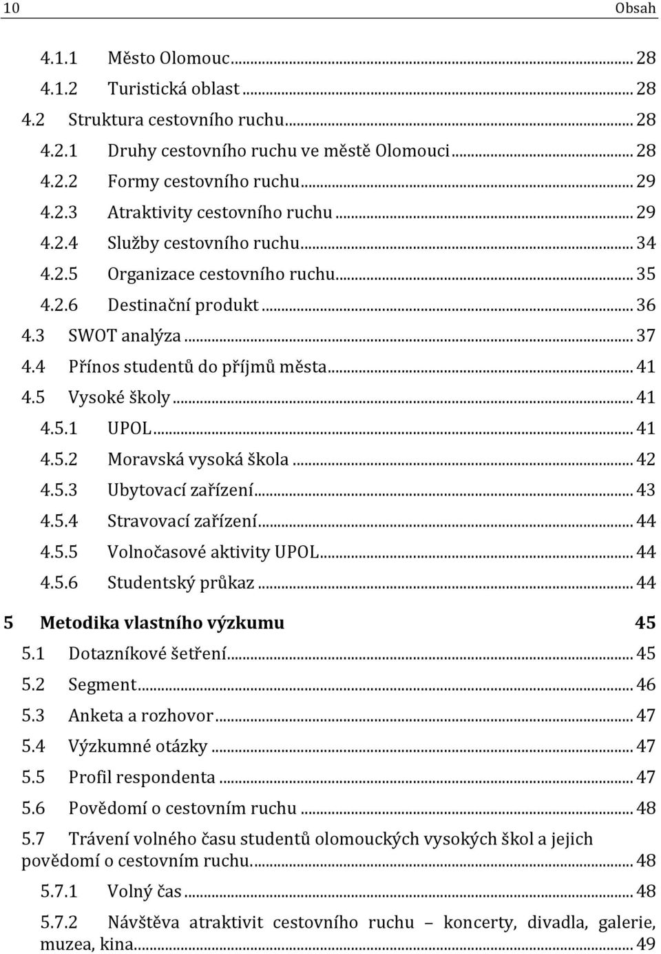 .. 41 4.5.1 UPOL... 41 4.5.2 Moravská vysoká škola... 42 4.5.3 Ubytovací zařízení... 43 4.5.4 Stravovací zařízení... 44 4.5.5 Volnočasové aktivity UPOL... 44 4.5.6 Studentský průkaz.