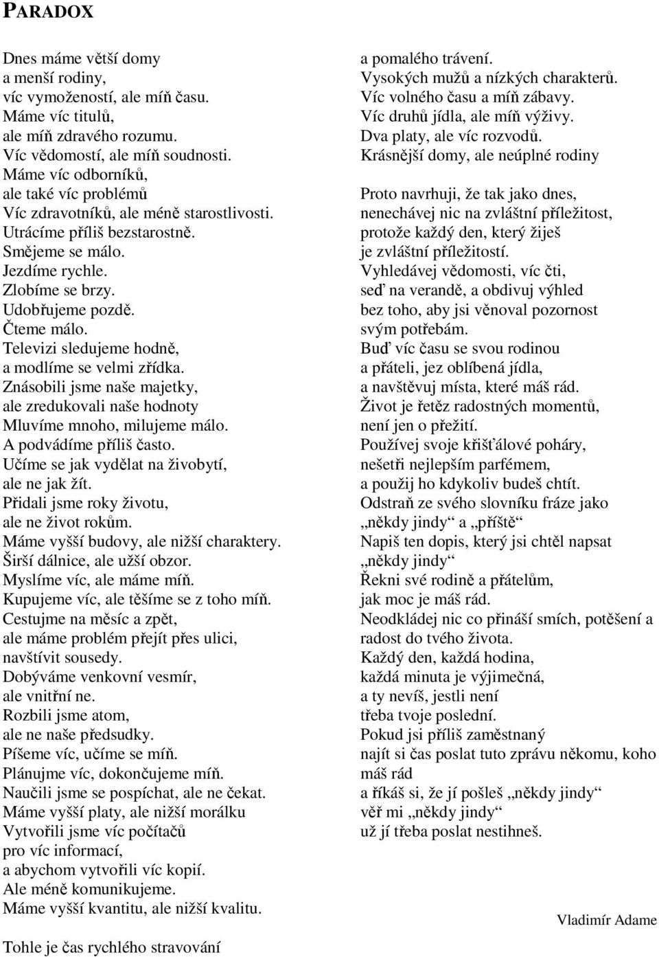 Televizi sledujeme hodně, a modlíme se velmi zřídka. Znásobili jsme naše majetky, ale zredukovali naše hodnoty Mluvíme mnoho, milujeme málo. A podvádíme příliš často.