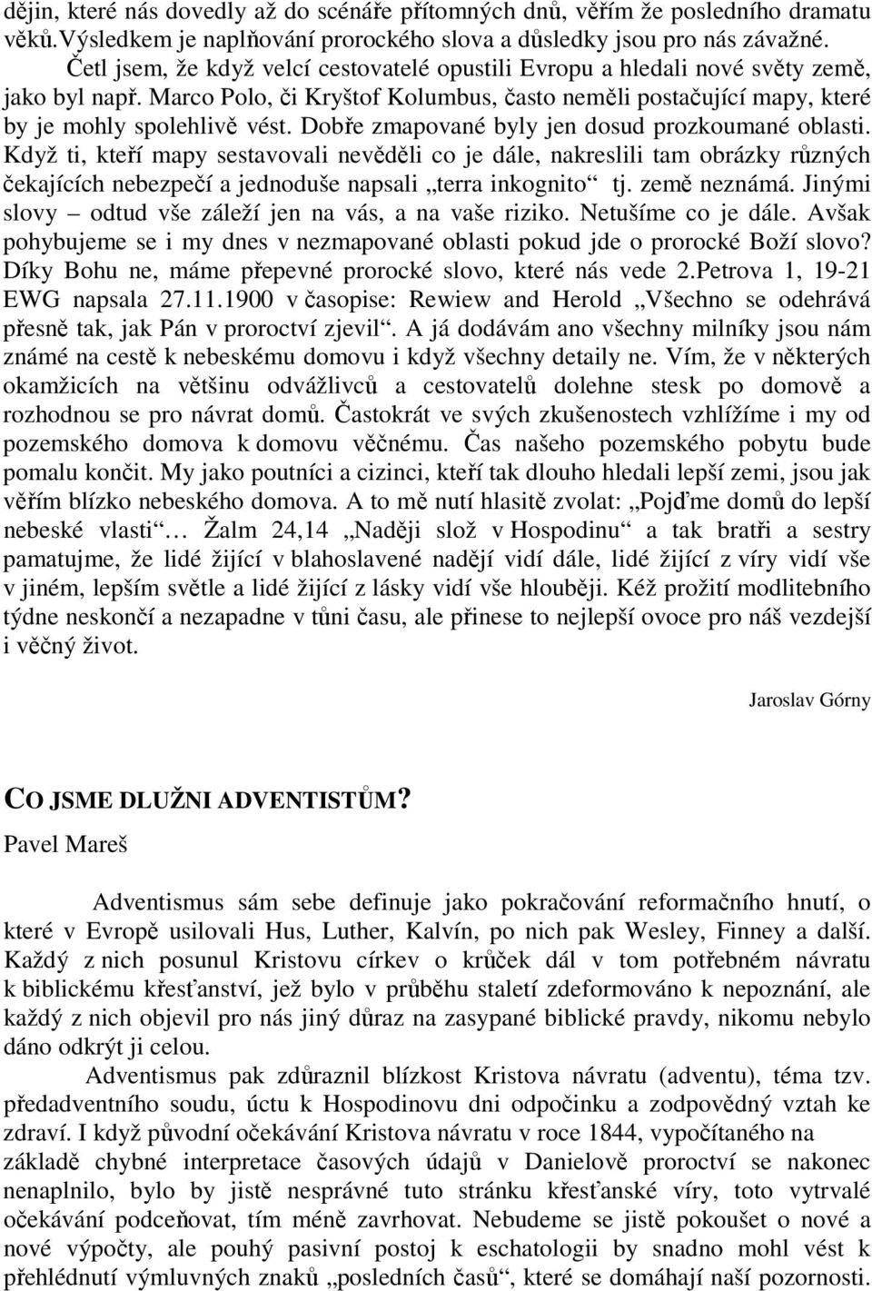 Dobře zmapované byly jen dosud prozkoumané oblasti. Když ti, kteří mapy sestavovali nevěděli co je dále, nakreslili tam obrázky různých čekajících nebezpečí a jednoduše napsali terra inkognito tj.