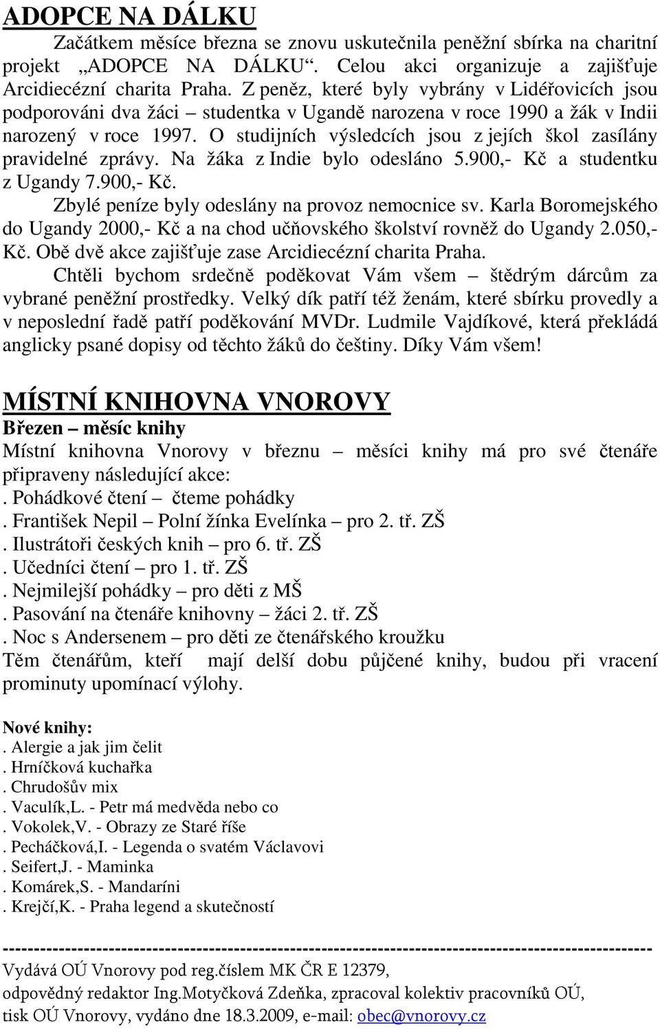 O studijních výsledcích jsou z jejích škol zasílány pravidelné zprávy. Na žáka z Indie bylo odesláno 5.900,- Kč a studentku z Ugandy 7.900,- Kč. Zbylé peníze byly odeslány na provoz nemocnice sv.