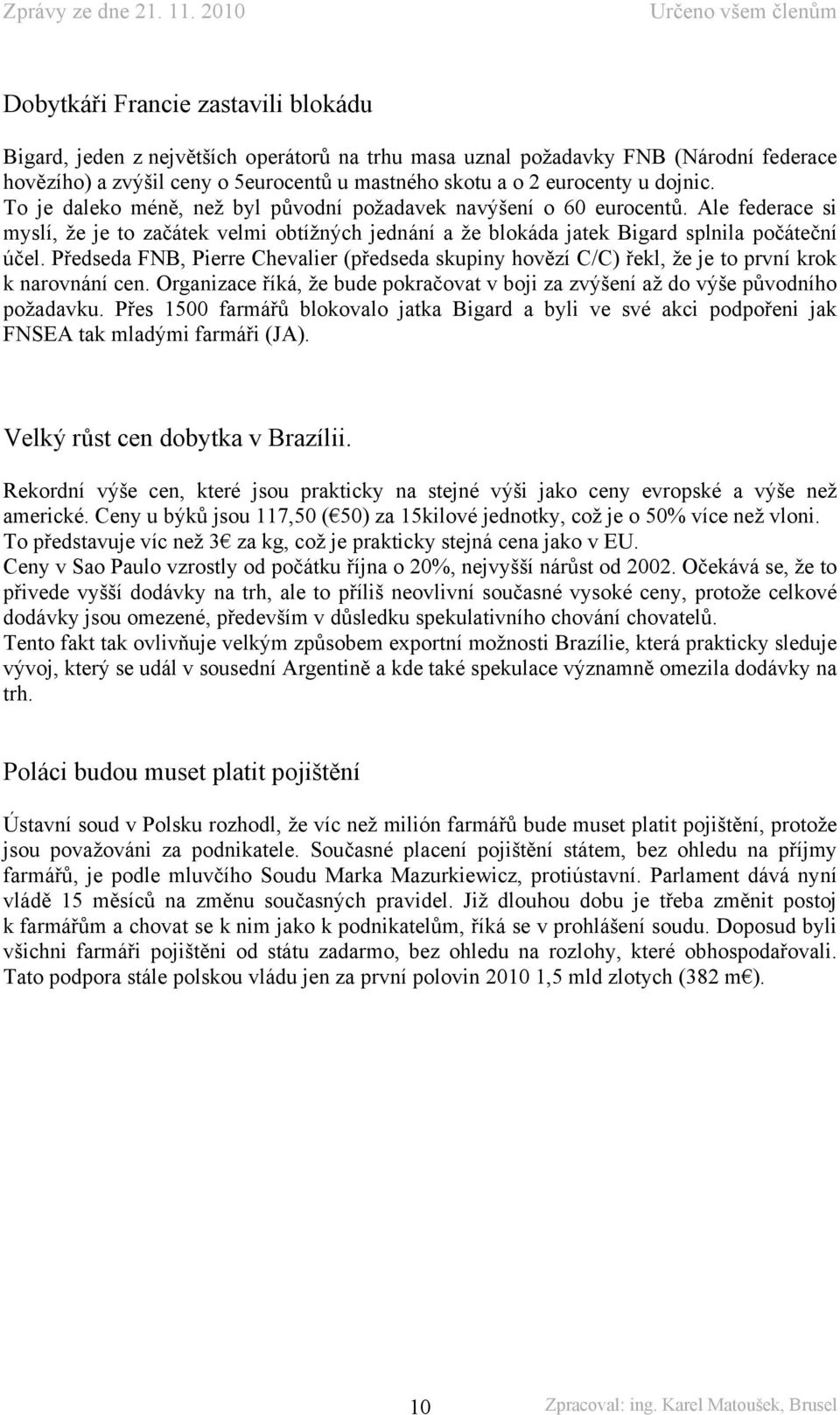 Předseda FNB, Pierre Chevalier (předseda skupiny hovězí C/C) řekl, že je to první krok k narovnání cen. Organizace říká, že bude pokračovat v boji za zvýšení až do výše původního požadavku.