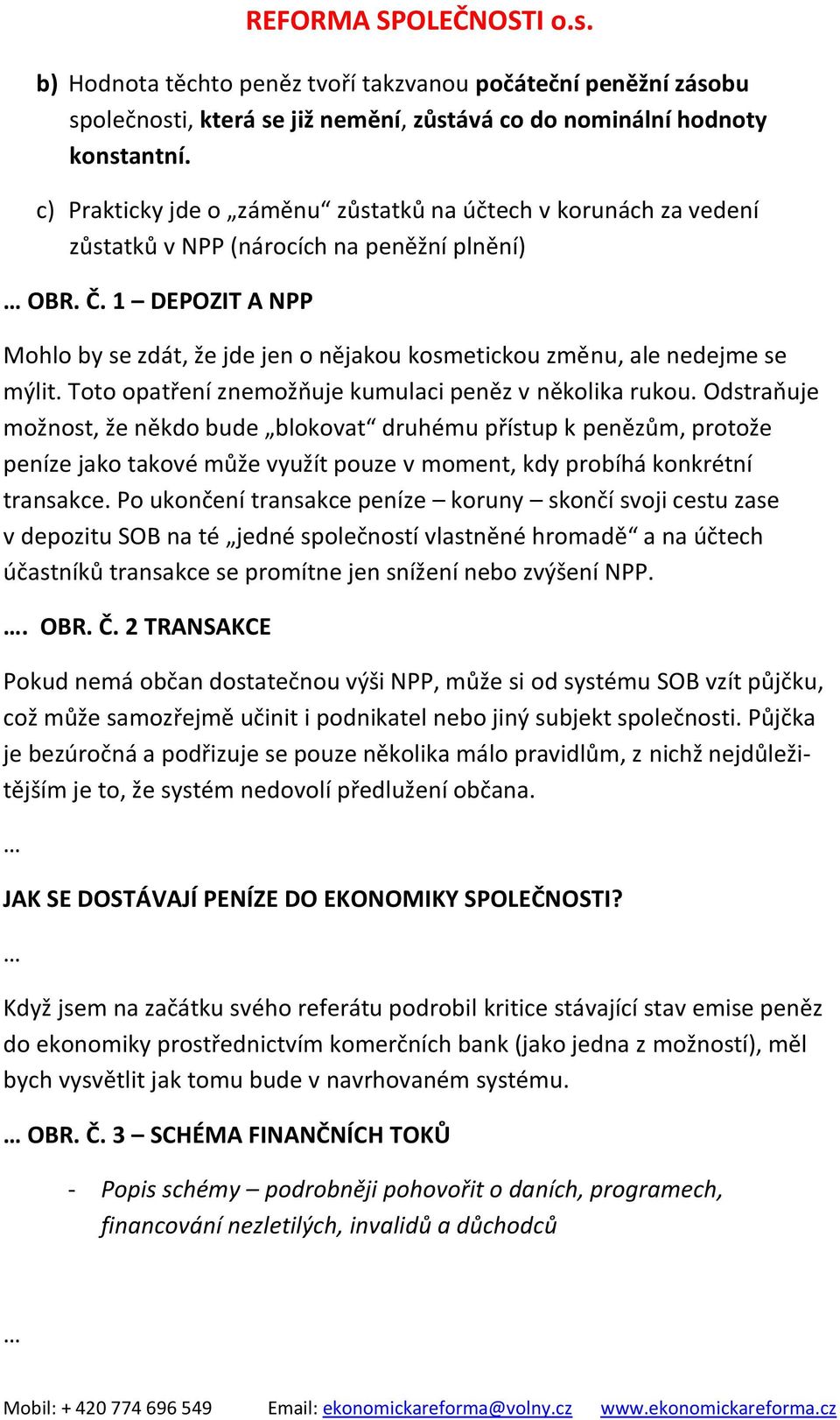 1 DEPOZIT A NPP Mohlo by se zdát, že jde jen o nějakou kosmetickou změnu, ale nedejme se mýlit. Toto opatření znemožňuje kumulaci peněz v několika rukou.