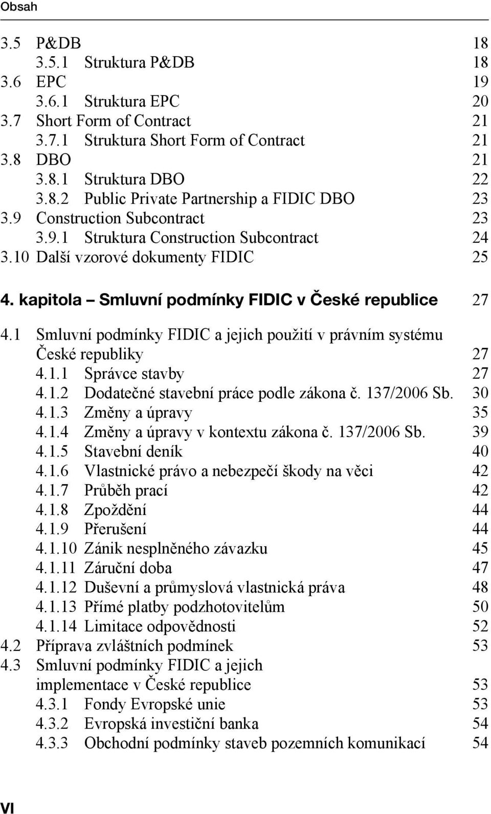 1 Smluvní podmínky FIDIC a jejich použití v právním systému České republiky 27 4.1.1 Správce stavby 27 4.1.2 Dodatečné stavební práce podle zákona č. 137/2006 Sb. 30 4.1.3 Změny a úpravy 35 4.1.4 Změny a úpravy v kontextu zákona č.