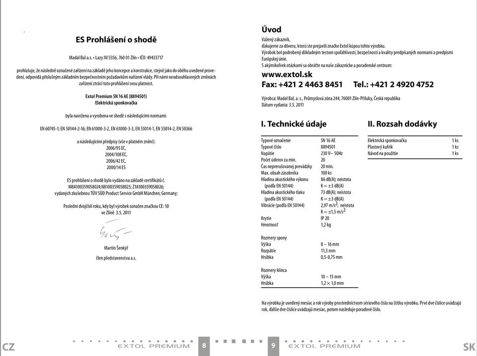 Lazy IV/3356, 760 01 Zlín IČO: 49433717 prohlašuje, že následně označené zařízení na základě jeho koncepce a konstrukce, stejně jako do oběhu uvedené provedení, odpovídá příslušným základním