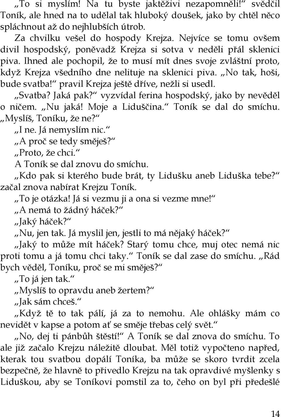 Ihned ale pochopil, ţe to musí mít dnes svoje zvláštní proto, kdyţ Krejza všedního dne nelituje na sklenici piva. No tak, hoši, bude svatba! pravil Krejza ještě dříve, neţli si usedl. Svatba?