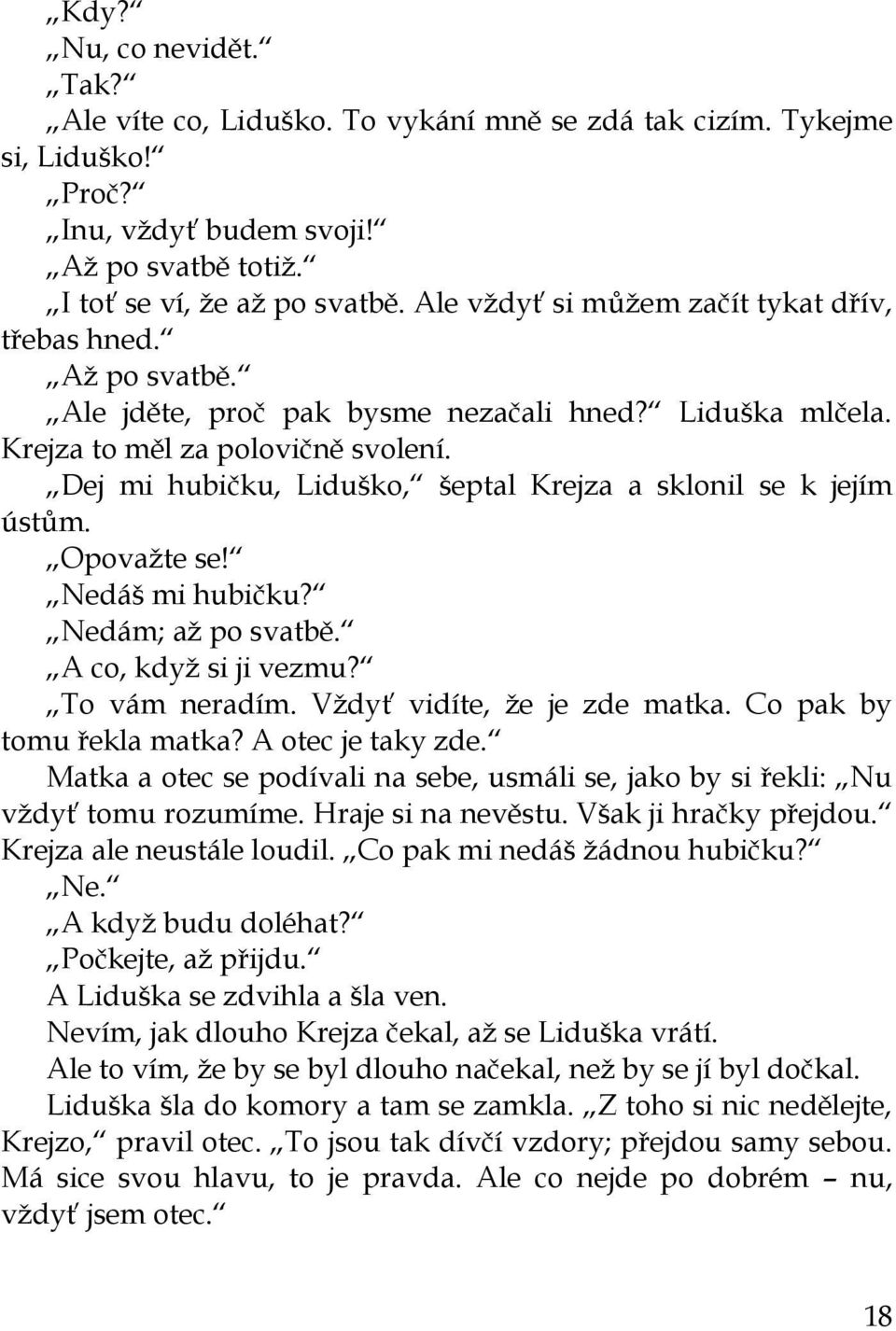 Dej mi hubičku, Liduško, šeptal Krejza a sklonil se k jejím ústům. Opovaţte se! Nedáš mi hubičku? Nedám; aţ po svatbě. A co, kdyţ si ji vezmu? To vám neradím. Vţdyť vidíte, ţe je zde matka.