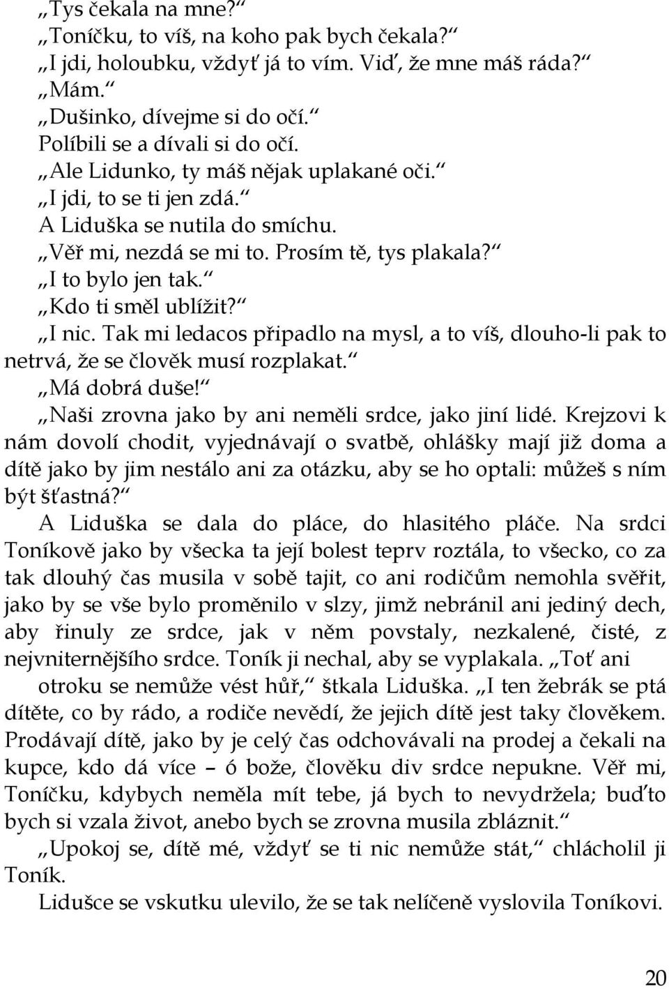 Tak mi ledacos připadlo na mysl, a to víš, dlouho-li pak to netrvá, ţe se člověk musí rozplakat. Má dobrá duše! Naši zrovna jako by ani neměli srdce, jako jiní lidé.