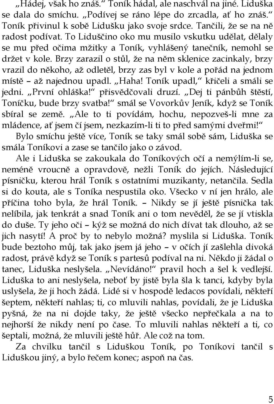 Brzy zarazil o stůl, ţe na něm sklenice zacinkaly, brzy vrazil do někoho, aţ odletěl, brzy zas byl v kole a pořád na jednom místě aţ najednou upadl. Haha! Toník upadl, křičeli a smáli se jedni.