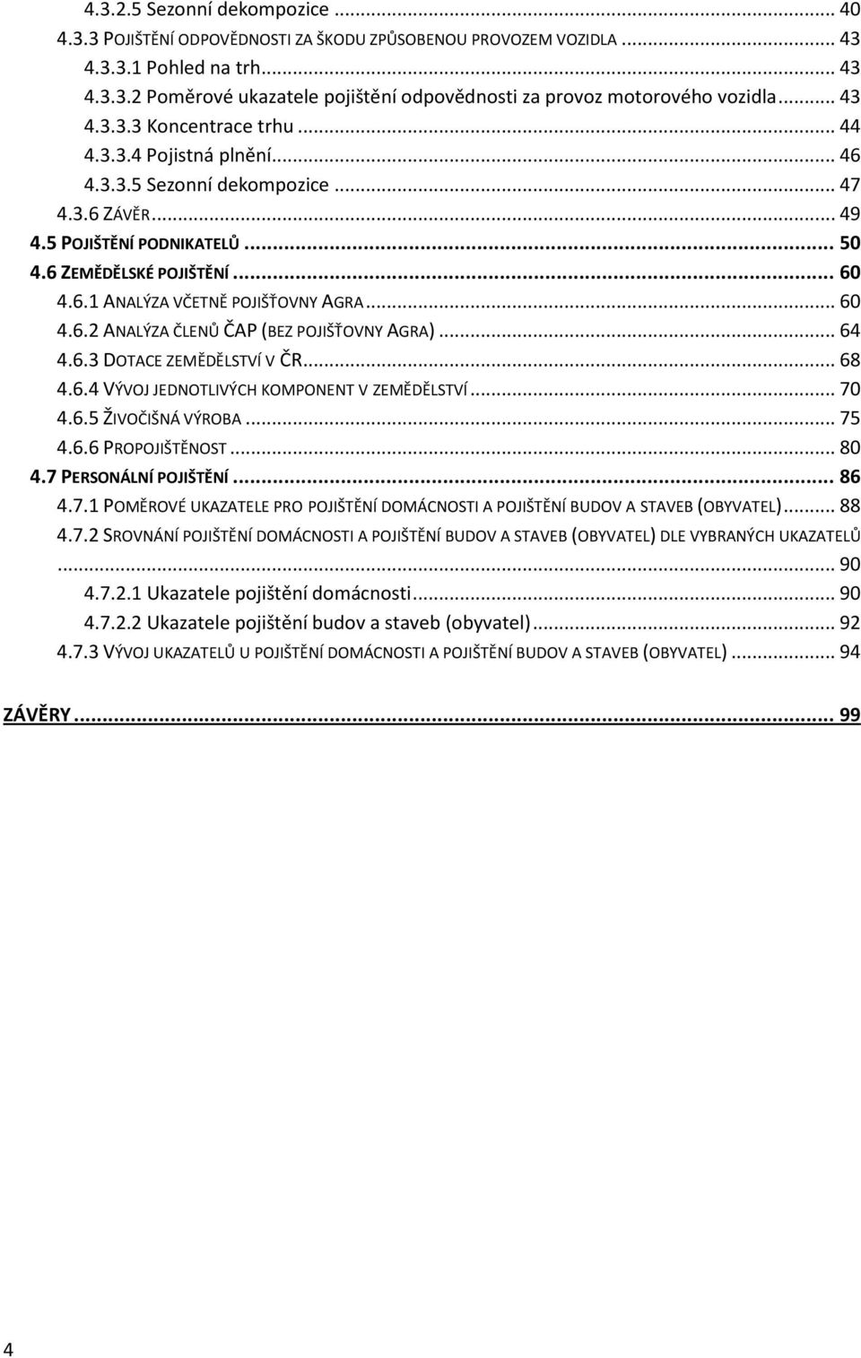 .. 60 4.6.2 ANALÝZA ČLENŮ ČAP (BEZ POJIŠŤOVNY AGRA)... 64 4.6.3 DOTACE ZEMĚDĚLSTVÍ V ČR... 68 4.6.4 VÝVOJ JEDNOTLIVÝCH KOMPONENT V ZEMĚDĚLSTVÍ... 70 4.6.5 ŽIVOČIŠNÁ VÝROBA... 75 4.6.6 PROPOJIŠTĚNOST.