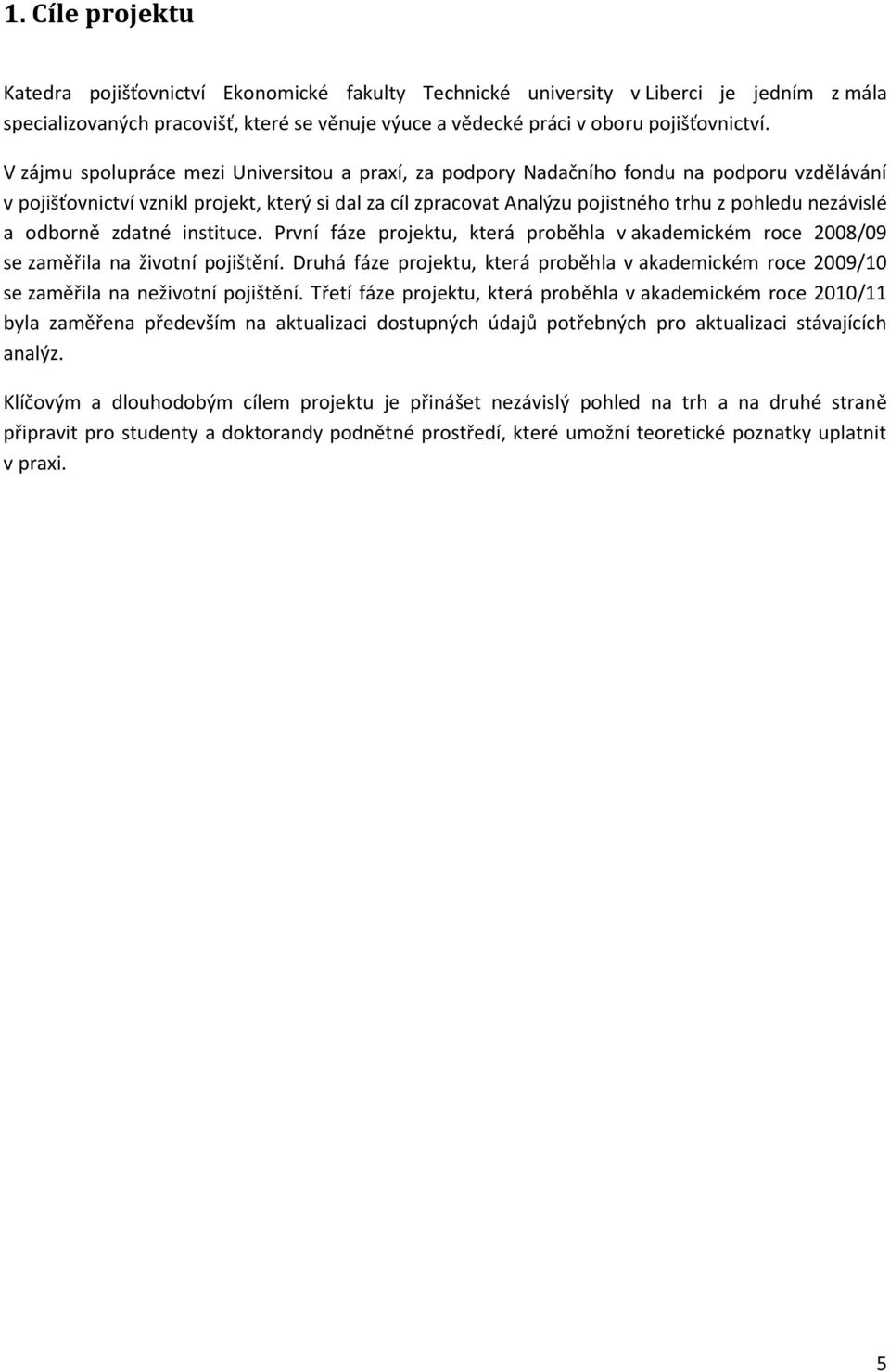 nezávislé a odborně zdatné instituce. První fáze projektu, která proběhla v akademickém roce 2008/09 se zaměřila na životní pojištění.