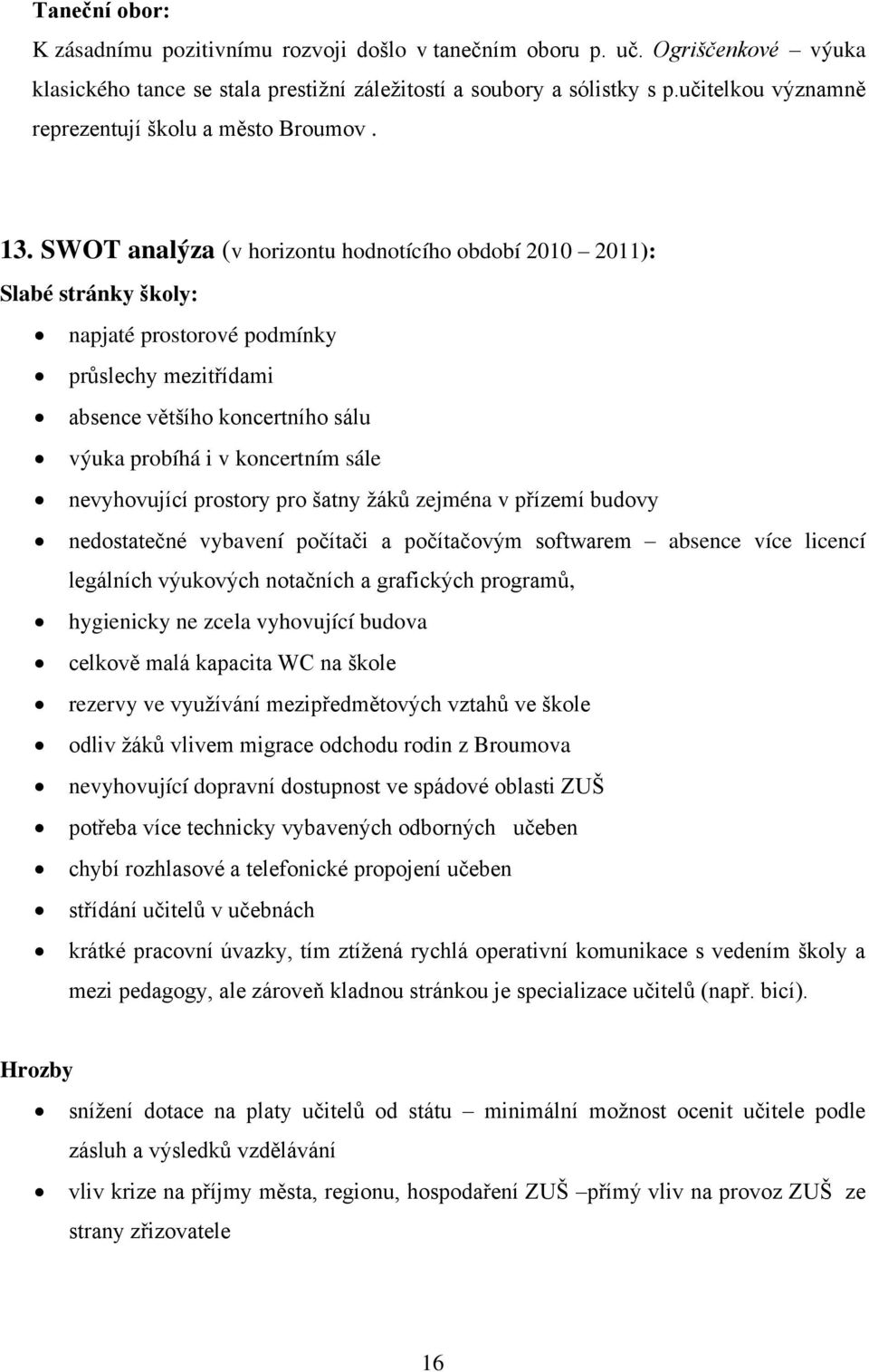 SWOT analýza (v horizontu hodnotícího období 2010 2011): Slabé stránky školy: napjaté prostorové podmínky průslechy mezitřídami absence většího koncertního sálu výuka probíhá i v koncertním sále