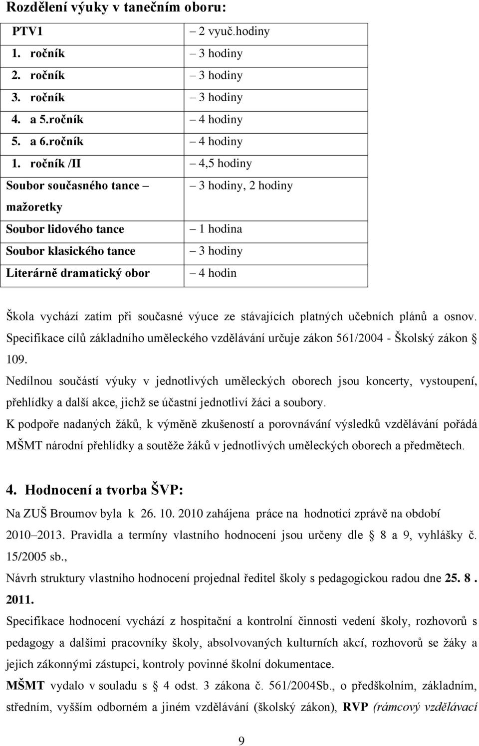 současné výuce ze stávajících platných učebních plánů a osnov. Specifikace cílů základního uměleckého vzdělávání určuje zákon 561/2004 - Školský zákon 109.