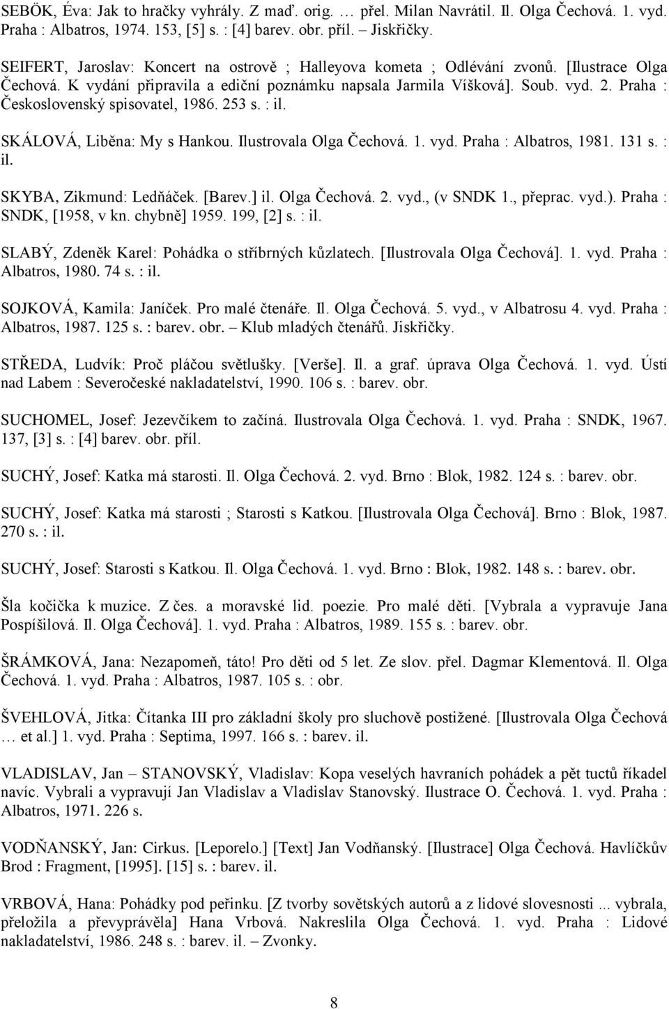 Praha : Československý spisovatel, 1986. 253 s. : il. SKÁLOVÁ, Liběna: My s Hankou. Ilustrovala Olga Čechová. 1. vyd. Praha : Albatros, 1981. 131 s. : il. SKYBA, Zikmund: Ledňáček. [Barev.] il.