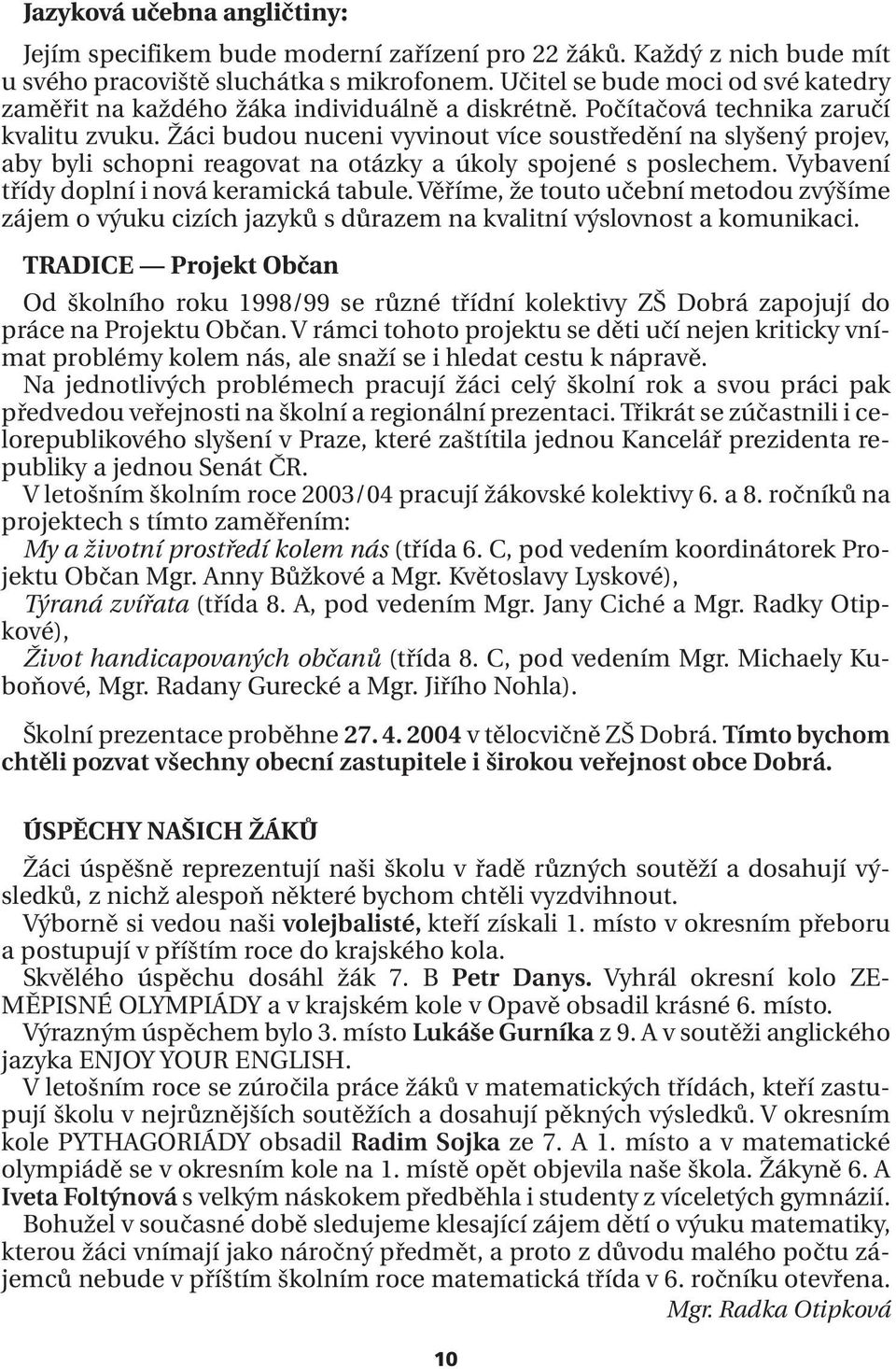 Žáci budou nuceni vyvinout více soustředění na slyšený projev, aby byli schopni reagovat na otázky a úkoly spojené s poslechem. Vybavení třídy doplní i nová keramická tabule.