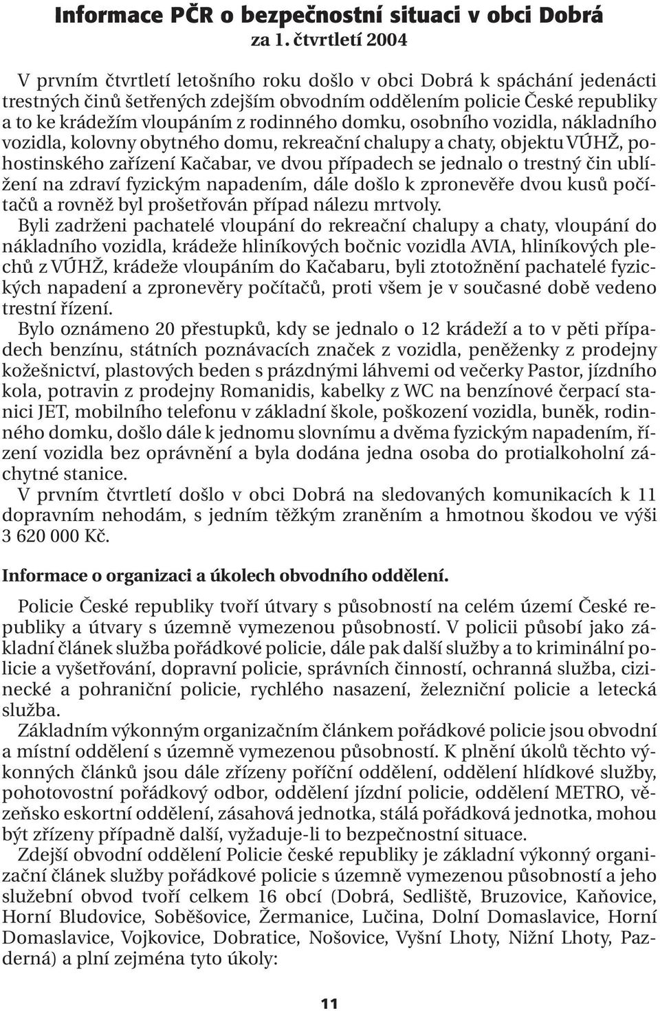 rodinného domku, osobního vozidla, nákladního vozidla, kolovny obytného domu, rekreační chalupy a chaty, objektu VÚHŽ, pohostinského zařízení Kačabar, ve dvou případech se jednalo o trestný čin