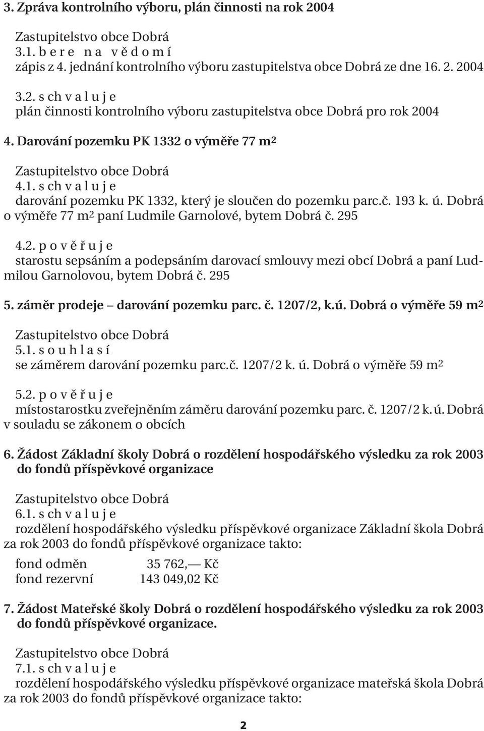 2. p o v ě ř u j e starostu sepsáním a podepsáním darovací smlouvy mezi obcí Dobrá a paní Ludmilou Garnolovou, bytem Dobrá č. 295 5. záměr prodeje darování pozemku parc. č. 1207/2, k.ú.