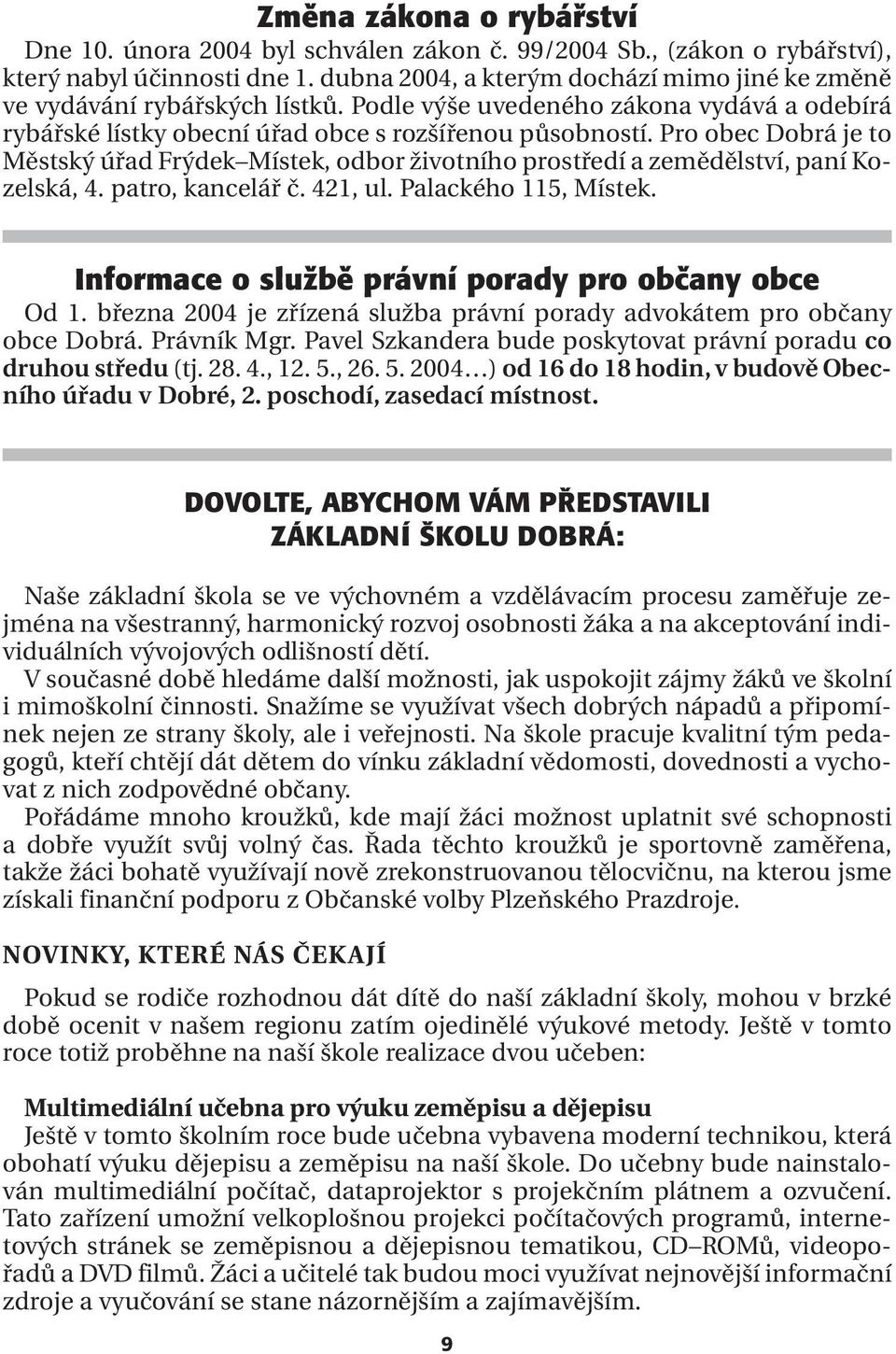 Pro obec Dobrá je to Městský úřad Frýdek Místek, odbor životního prostředí a zemědělství, paní Kozelská, 4. patro, kancelář č. 421, ul. Palackého 115, Místek.