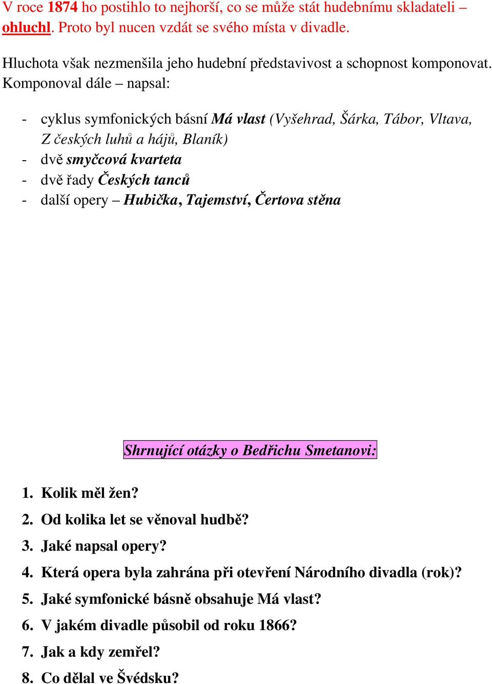 Komponoval dále napsal: - cyklus symfonických básní Má vlast (Vyšehrad, Šárka, Tábor, Vltava, Z českých luhů a hájů, Blaník) - dvě smyčcová kvarteta - dvě řady Českých tanců - další