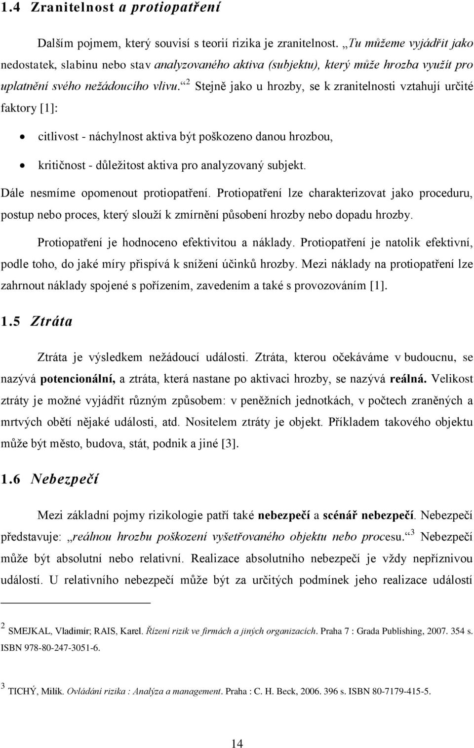 2 Stejně jako u hrozby, se k zranitelnosti vztahují určité faktory [1]: citlivost - náchylnost aktiva být poškozeno danou hrozbou, kritičnost - důleţitost aktiva pro analyzovaný subjekt.