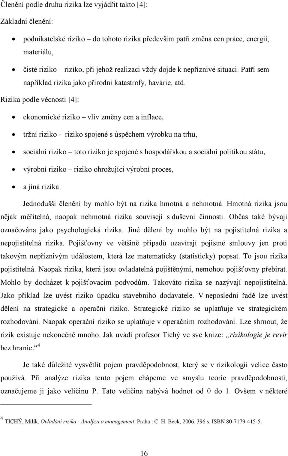 Rizika podle věcnosti [4]: ekonomické riziko vliv změny cen a inflace, trţní riziko - riziko spojené s úspěchem výrobku na trhu, sociální riziko toto riziko je spojené s hospodářskou a sociální