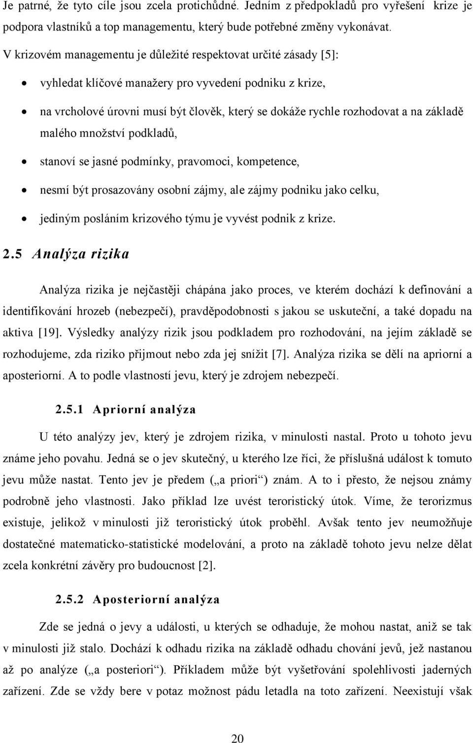 základě malého mnoţství podkladů, stanoví se jasné podmínky, pravomoci, kompetence, nesmí být prosazovány osobní zájmy, ale zájmy podniku jako celku, jediným posláním krizového týmu je vyvést podnik