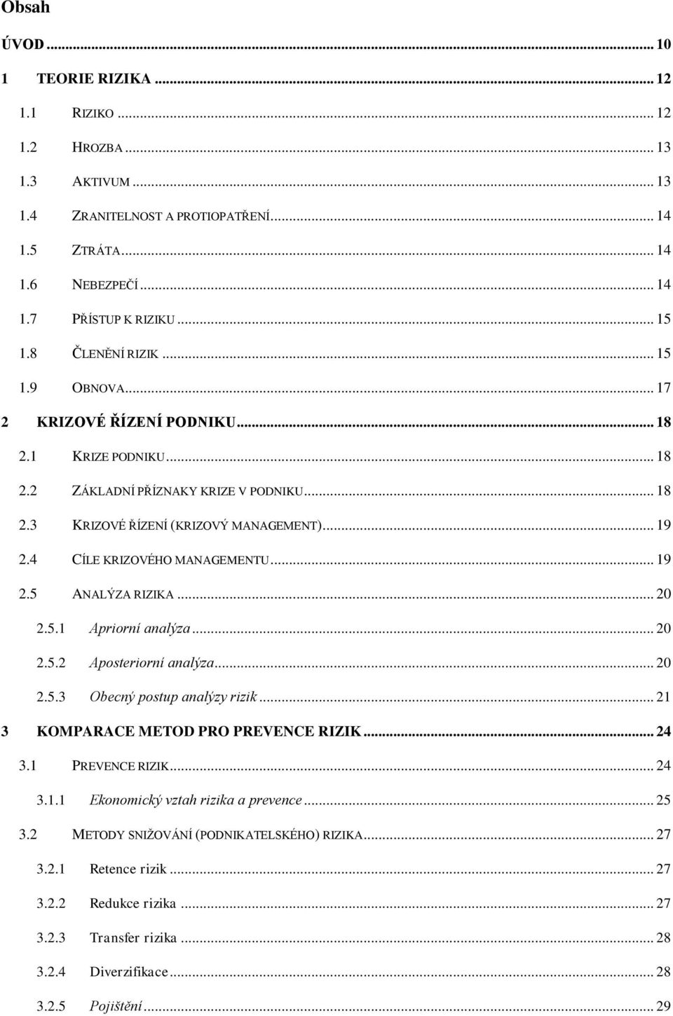 4 CÍLE KRIZOVÉHO MANAGEMENTU... 19 2.5 ANALÝZA RIZIKA... 20 2.5.1 Apriorní analýza... 20 2.5.2 Aposteriorní analýza... 20 2.5.3 Obecný postup analýzy rizik... 21 3 KOMPARACE METOD PRO PREVENCE RIZIK.