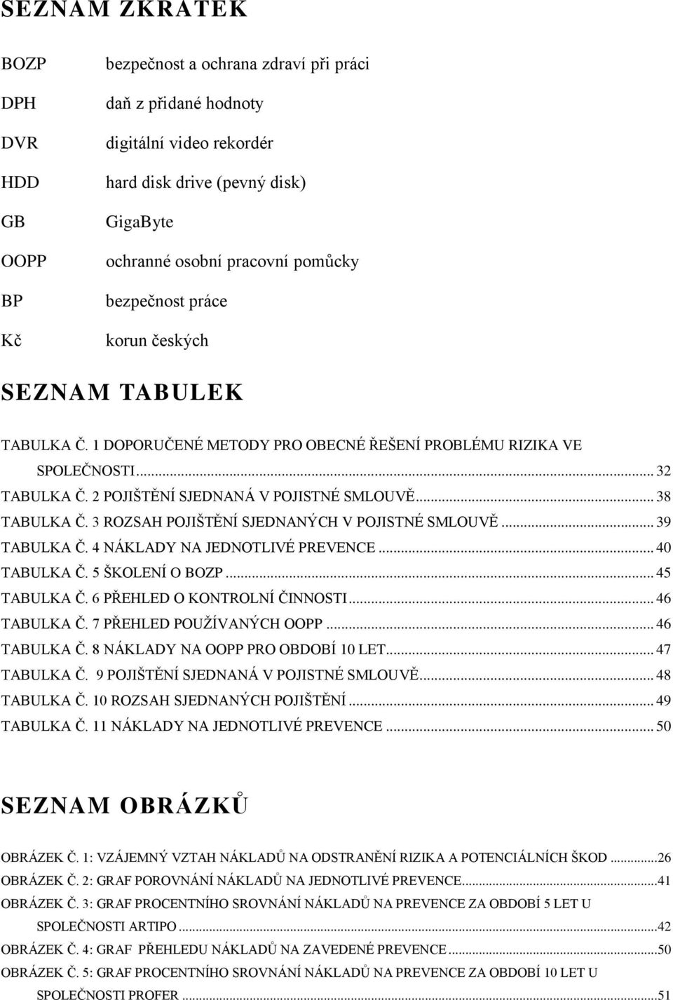 .. 38 TABULKA Č. 3 ROZSAH POJIŠTĚNÍ SJEDNANÝCH V POJISTNÉ SMLOUVĚ... 39 TABULKA Č. 4 NÁKLADY NA JEDNOTLIVÉ PREVENCE... 40 TABULKA Č. 5 ŠKOLENÍ O BOZP... 45 TABULKA Č. 6 PŘEHLED O KONTROLNÍ ČINNOSTI.