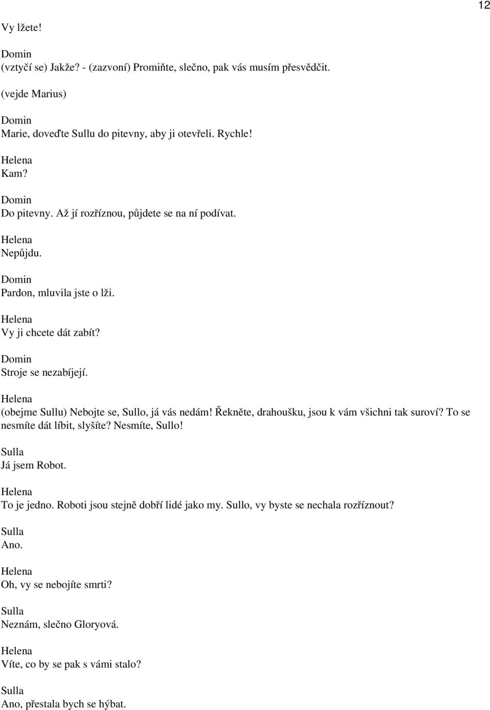 (obejme Sullu) Nebojte se, Sullo, já vás nedám! Řekněte, drahoušku, jsou k vám všichni tak suroví? To se nesmíte dát líbit, slyšíte? Nesmíte, Sullo! Sulla Já jsem Robot.