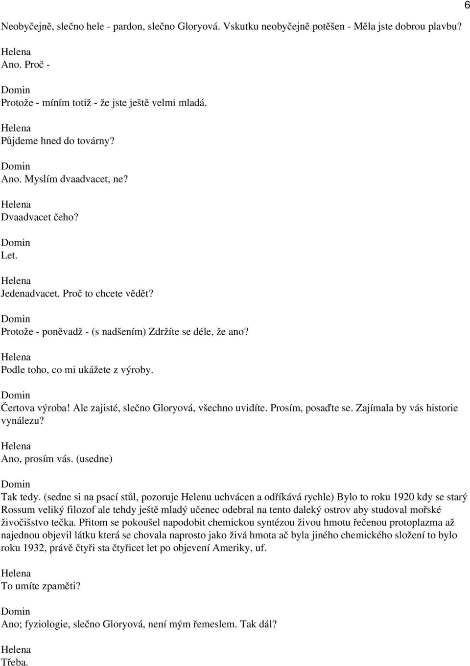 Ale zajisté, slečno Gloryová, všechno uvidíte. Prosím, posaďte se. Zajímala by vás historie vynálezu? Ano, prosím vás. (usedne) Tak tedy.