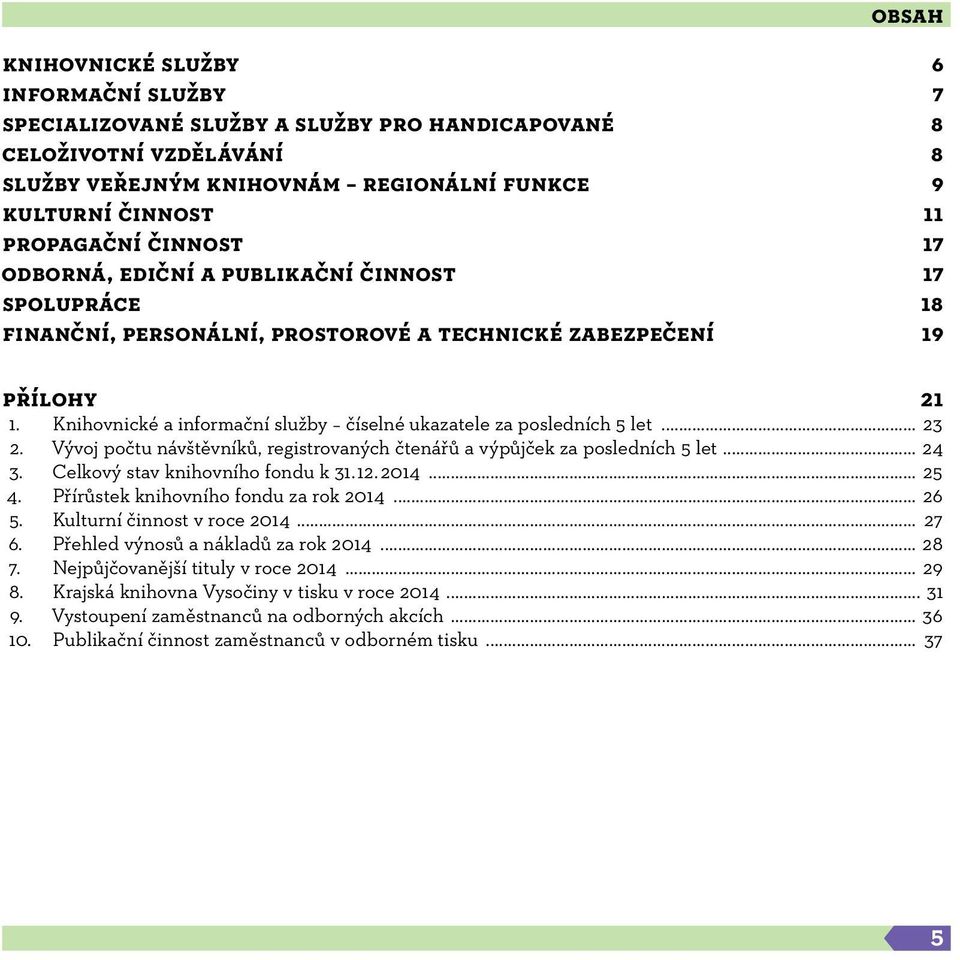 Knihovnické a informační služby číselné ukazatele za posledních 5 let... 23 2. Vývoj počtu návštěvníků, registrovaných čtenářů a výpůjček za posledních 5 let... 24 3.