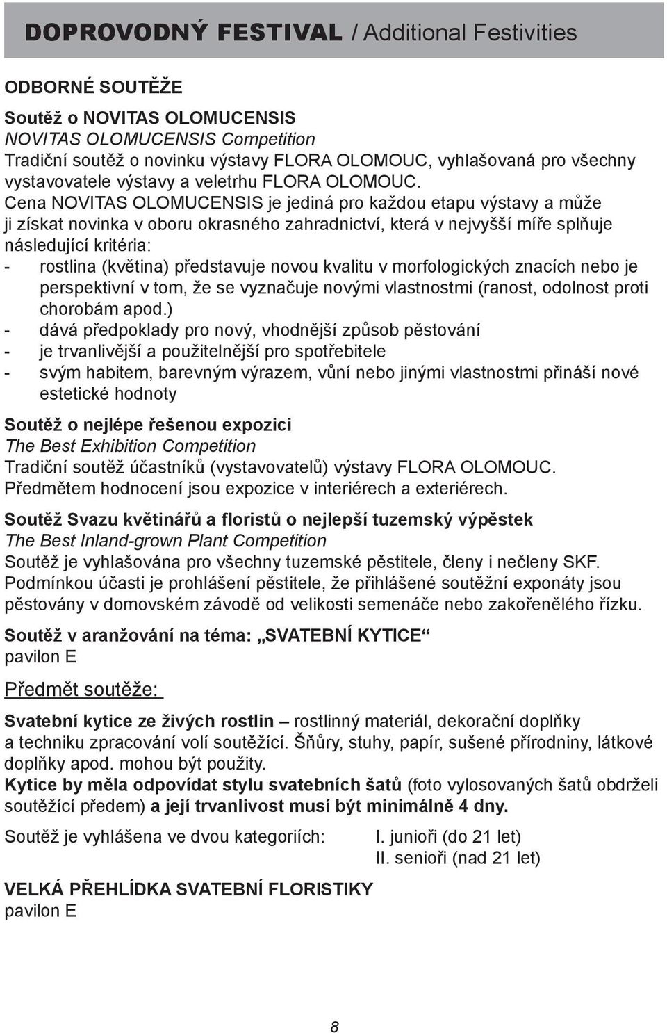 Cena NOVITAS OLOMUCENSIS je jediná pro každou etapu výstavy a může ji získat novinka v oboru okrasného zahradnictví, která v nejvyšší míře splňuje následující kritéria: - rostlina (květina)